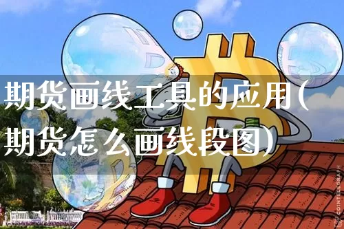期货画线工具的应用(期货怎么画线段图)_https://www.xjzxxn66.com_未分类_第1张