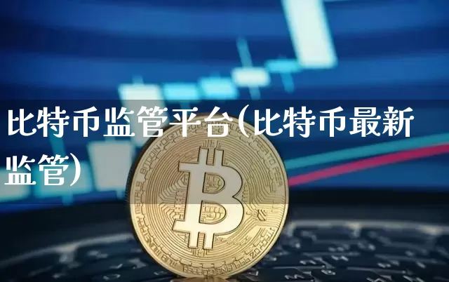 比特币监管平台(比特币最新监管)_https://www.xjzxxn66.com_区块链_第1张
