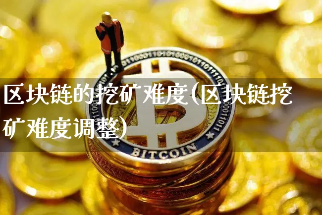 区块链的挖矿难度(区块链挖矿难度调整)_https://www.xjzxxn66.com_比特币_第1张