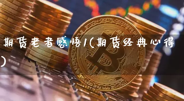 期货老者感悟1(期货经典心得)_区块链_第1张_相聚币圈 期货老者感悟1(期货经典心得)_https://www.xjzxxn66.com_区块链_第1张