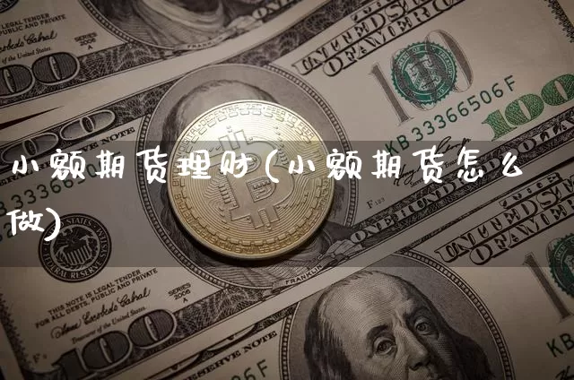 小额期货理财(小额期货怎么做)_https://www.xjzxxn66.com_区块链_第1张