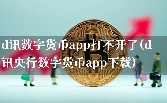 d讯数字货币app打不开了(d讯央行数字货币app下载)_https://www.xjzxxn66.com_币圈资讯_第1张