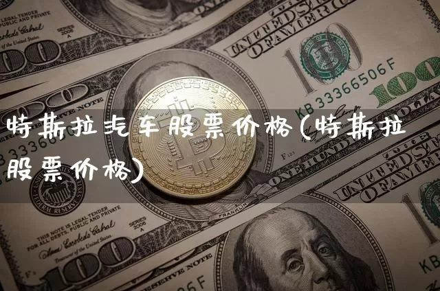 特斯拉汽车股票价格(特斯拉股票价格)_https://www.xjzxxn66.com_区块链_第1张