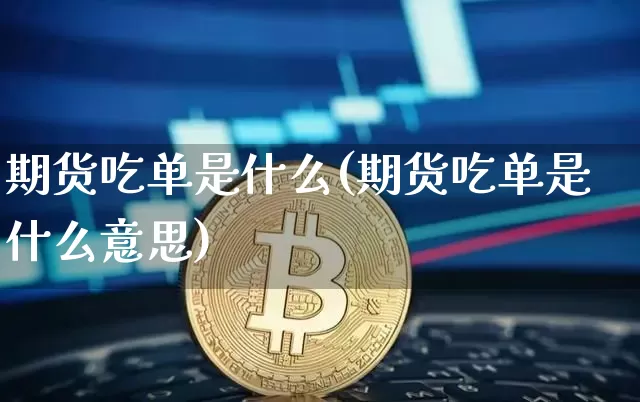 期货吃单是什么(期货吃单是什么意思)_区块链_第1张_相聚币圈 期货吃单是什么(期货吃单是什么意思)_https://www.xjzxxn66.com_区块链_第1张