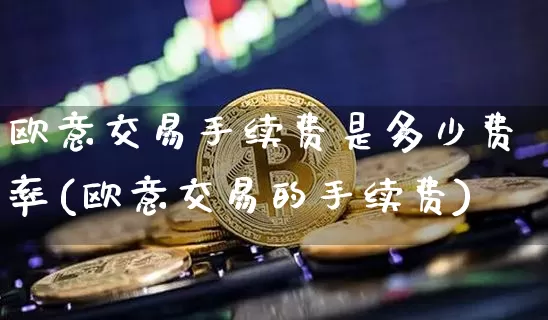 欧意交易手续费是多少费率(欧意交易的手续费)_https://www.xjzxxn66.com_币圈资讯_第1张