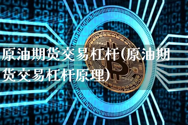 原油期货交易杠杆(原油期货交易杠杆原理)_比特币_第1张_相聚币圈 原油期货交易杠杆(原油期货交易杠杆原理)_https://www.xjzxxn66.com_比特币_第1张
