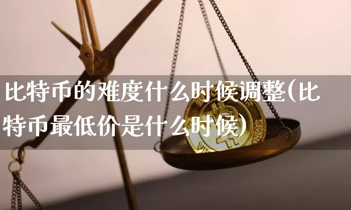 比特币的难度什么时候调整(比特币最低价是什么时候)_https://www.xjzxxn66.com_币圈资讯_第1张