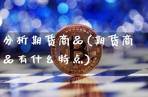 分析期货商品(期货商品有什么特点)_https://www.xjzxxn66.com_区块链_第1张