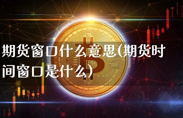 期货窗口什么意思(期货时间窗口是什么)_比特币_第1张_相聚币圈 期货窗口什么意思(期货时间窗口是什么)_https://www.xjzxxn66.com_比特币_第1张
