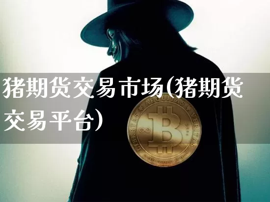 猪期货交易市场(猪期货交易平台)_https://www.xjzxxn66.com_未分类_第1张