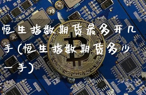 恒生指数期货最多开几手(恒生指数期货多少一手)_https://www.xjzxxn66.com_未分类_第1张