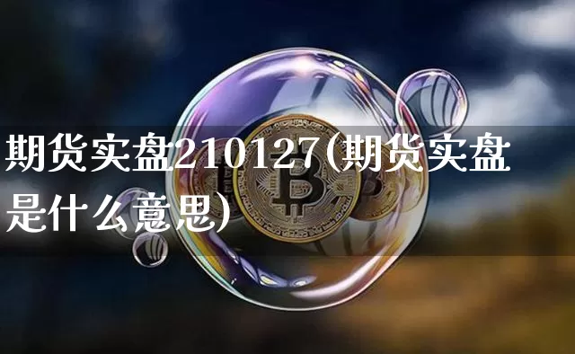 期货实盘210127(期货实盘是什么意思)_未分类_第1张_相聚币圈 期货实盘210127(期货实盘是什么意思)_https://www.xjzxxn66.com_未分类_第1张