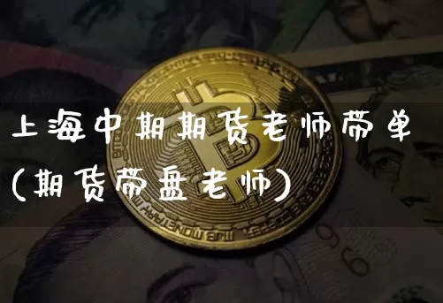 上海中期期货老师带单(期货带盘老师)_币圈资讯_第1张_相聚币圈 上海中期期货老师带单(期货带盘老师)_https://www.xjzxxn66.com_币圈资讯_第1张
