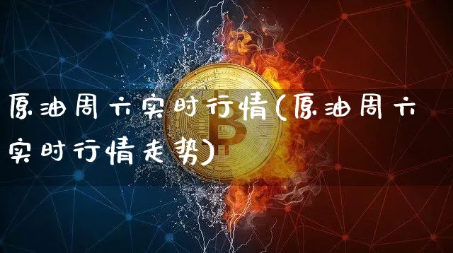 原油周六实时行情(原油周六实时行情走势)_未分类_第1张_相聚币圈 原油周六实时行情(原油周六实时行情走势)_https://www.xjzxxn66.com_未分类_第1张