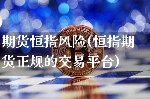 期货恒指风险(恒指期货正规的交易平台)_以太坊_第1张_相聚币圈 期货恒指风险(恒指期货正规的交易平台)_https://www.xjzxxn66.com_以太坊_第1张