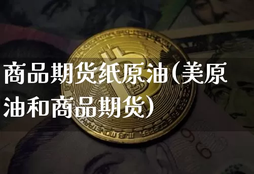 商品期货纸原油(美原油和商品期货)_https://www.xjzxxn66.com_以太坊_第1张