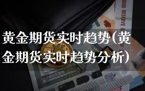 黄金期货实时趋势(黄金期货实时趋势分析)_比特币_第1张_相聚币圈 黄金期货实时趋势(黄金期货实时趋势分析)_https://www.xjzxxn66.com_比特币_第1张