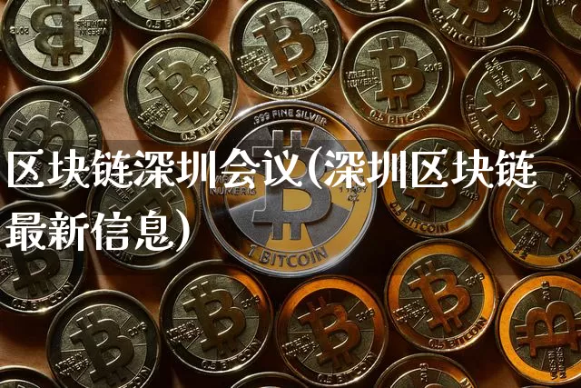 区块链深圳会议(深圳区块链最新信息)_https://www.xjzxxn66.com_比特币_第1张