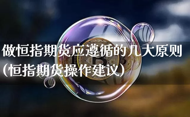 做恒指期货应遵循的几大原则(恒指期货操作建议)_区块链_第1张_相聚币圈 做恒指期货应遵循的几大原则(恒指期货操作建议)_https://www.xjzxxn66.com_区块链_第1张