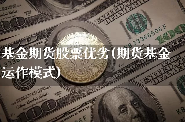 基金期货股票优劣(期货基金运作模式)_以太坊_第1张_相聚币圈 基金期货股票优劣(期货基金运作模式)_https://www.xjzxxn66.com_以太坊_第1张