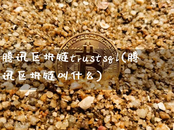 腾讯区块链trustsql(腾讯区块链叫什么)_https://www.xjzxxn66.com_以太坊_第1张