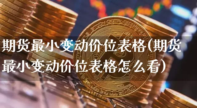 期货最小变动价位表格(期货最小变动价位表格怎么看)_以太坊_第1张_相聚币圈 期货最小变动价位表格(期货最小变动价位表格怎么看)_https://www.xjzxxn66.com_以太坊_第1张