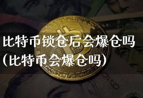 比特币锁仓后会爆仓吗(比特币会爆仓吗)_https://www.xjzxxn66.com_币圈资讯_第1张