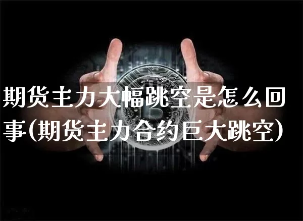 期货主力大幅跳空是怎么回事(期货主力合约巨大跳空)_https://www.xjzxxn66.com_未分类_第1张