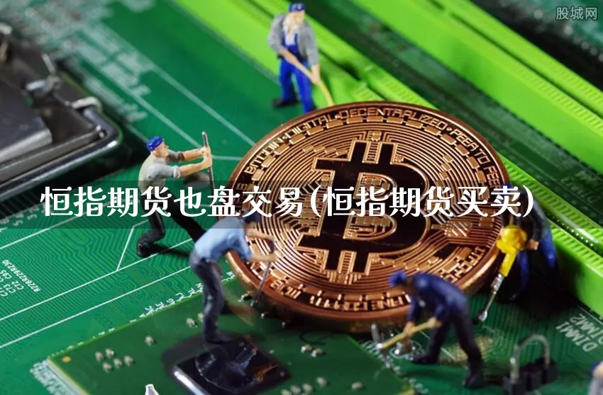 恒指期货也盘交易(恒指期货买卖)_https://www.xjzxxn66.com_以太坊_第1张