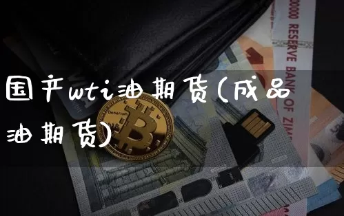 国产wti油期货(成品油期货)_比特币_第1张_相聚币圈 国产wti油期货(成品油期货)_https://www.xjzxxn66.com_比特币_第1张
