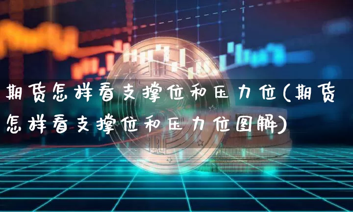 期货怎样看支撑位和压力位(期货怎样看支撑位和压力位图解)_未分类_第1张_相聚币圈 期货怎样看支撑位和压力位(期货怎样看支撑位和压力位图解)_https://www.xjzxxn66.com_未分类_第1张
