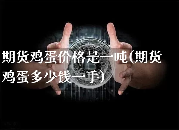 期货鸡蛋价格是一吨(期货鸡蛋多少钱一手)_https://www.xjzxxn66.com_币圈资讯_第1张