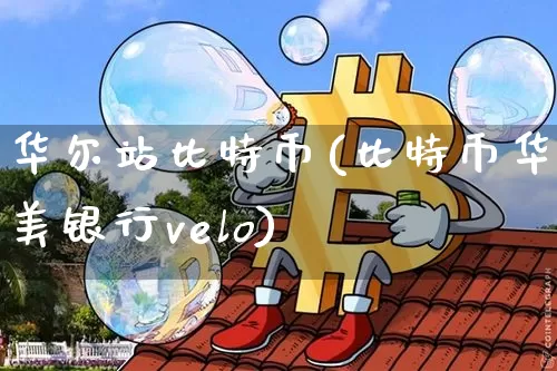 华尔站比特币(比特币华美银行velo)_https://www.xjzxxn66.com_比特币_第1张