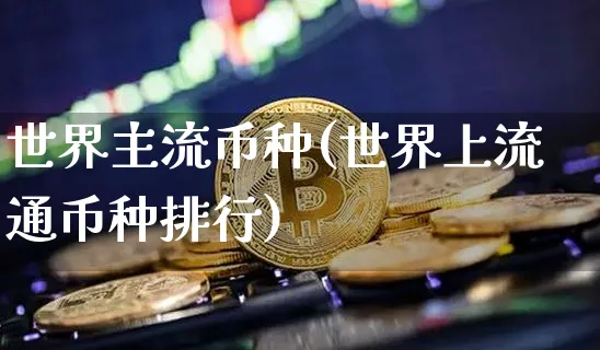 世界主流币种(世界上流通币种排行)_https://www.xjzxxn66.com_区块链_第1张