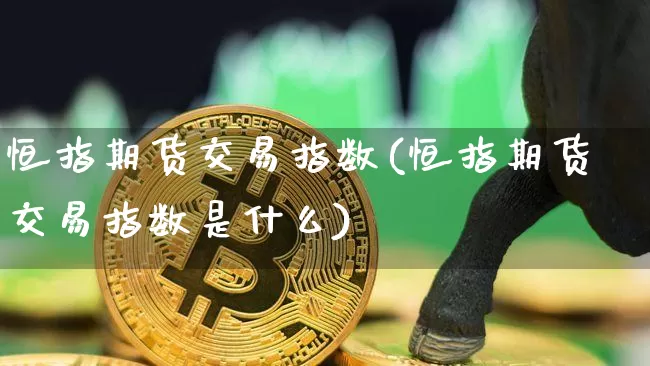 恒指期货交易指数(恒指期货交易指数是什么)_未分类_第1张_相聚币圈 恒指期货交易指数(恒指期货交易指数是什么)_https://www.xjzxxn66.com_未分类_第1张