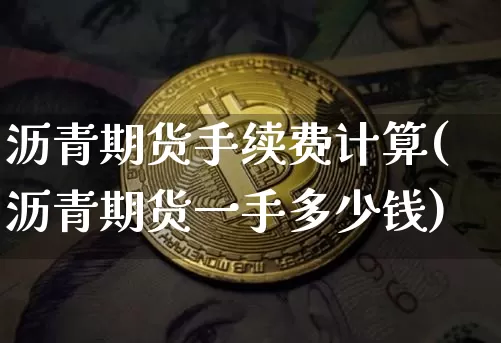 沥青期货手续费计算(沥青期货一手多少钱)_https://www.xjzxxn66.com_以太坊_第1张