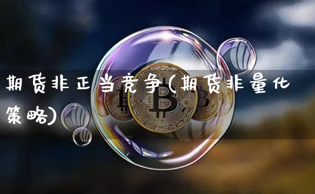 期货非正当竞争(期货非量化策略)_币圈资讯_第1张_相聚币圈 期货非正当竞争(期货非量化策略)_https://www.xjzxxn66.com_币圈资讯_第1张
