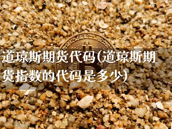 道琼斯期货代码(道琼斯期货指数的代码是多少)_https://www.xjzxxn66.com_以太坊_第1张