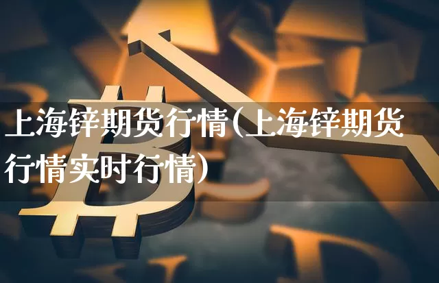 上海锌期货行情(上海锌期货行情实时行情)_https://www.xjzxxn66.com_以太坊_第1张