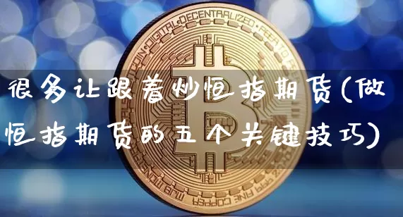 很多让跟着炒恒指期货(做恒指期货的五个关键技巧)_https://www.xjzxxn66.com_未分类_第1张