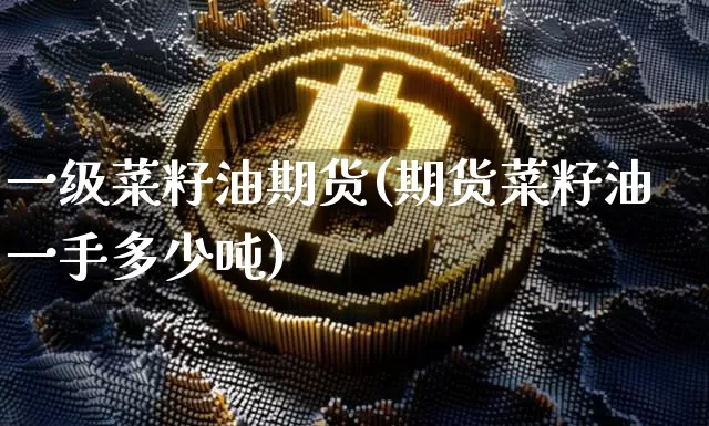 一级菜籽油期货(期货菜籽油一手多少吨)_区块链_第1张_相聚币圈 一级菜籽油期货(期货菜籽油一手多少吨)_https://www.xjzxxn66.com_区块链_第1张