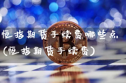 恒指期货手续费哪些点(恒指期货手续费)_https://www.xjzxxn66.com_币圈资讯_第1张