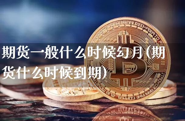 期货一般什么时候幻月(期货什么时候到期)_以太坊_第1张_相聚币圈 期货一般什么时候幻月(期货什么时候到期)_https://www.xjzxxn66.com_以太坊_第1张
