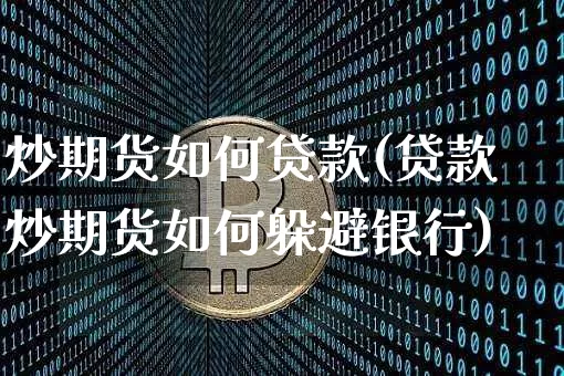 炒期货如何贷款(贷款炒期货如何躲避银行)_币圈资讯_第1张_相聚币圈 炒期货如何贷款(贷款炒期货如何躲避银行)_https://www.xjzxxn66.com_币圈资讯_第1张