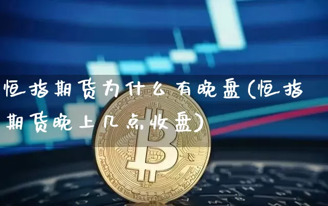 恒指期货为什么有晚盘(恒指期货晚上几点收盘)_https://www.xjzxxn66.com_币圈资讯_第1张