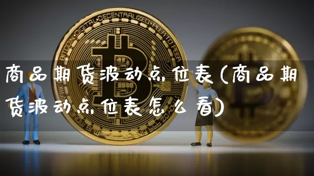 商品期货波动点位表(商品期货波动点位表怎么看)_https://www.xjzxxn66.com_区块链_第1张