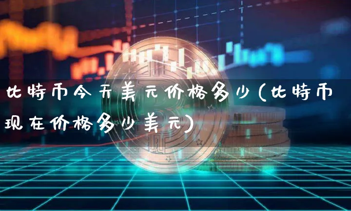 比特币今天美元价格多少(比特币现在价格多少美元)_https://www.xjzxxn66.com_以太坊_第1张