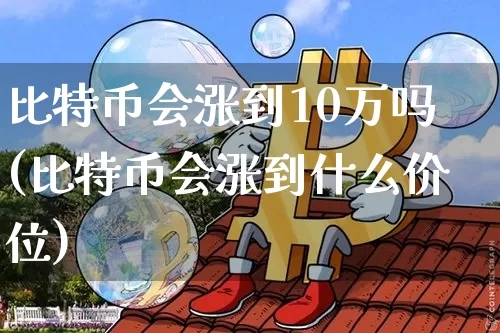 比特币会涨到10万吗(比特币会涨到什么价位)_https://www.xjzxxn66.com_币圈资讯_第1张