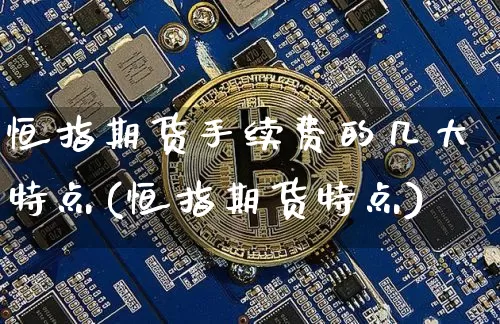 恒指期货手续费的几大特点(恒指期货特点)_https://www.xjzxxn66.com_币圈资讯_第1张