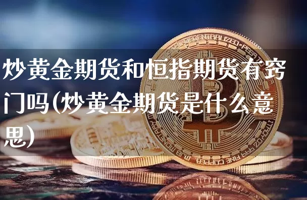 炒黄金期货和恒指期货有窍门吗(炒黄金期货是什么意思)_币圈资讯_第1张_相聚币圈 炒黄金期货和恒指期货有窍门吗(炒黄金期货是什么意思)_https://www.xjzxxn66.com_币圈资讯_第1张